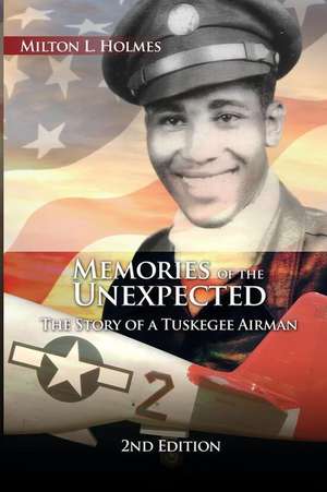 Memories of the Unexpected: The Story of a Tuskegee Airman, 2nd Edition de Milton L. Holmes