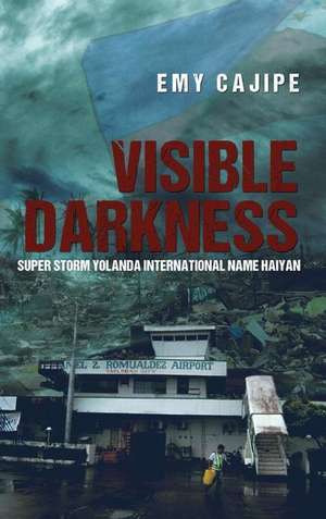 Visible Darkness: Super Storm Yolanda International Name Haiyan de Emy Cajipe