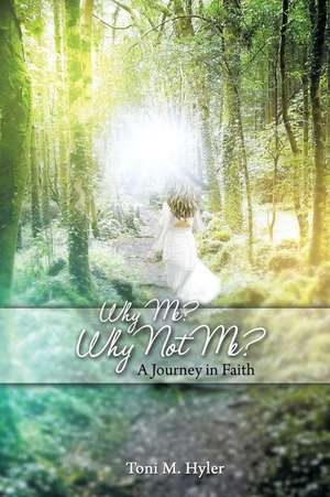 Why Me? Why Not Me?: A Journey in Faith de Toni M. Hyler