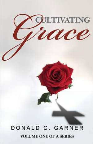 Cultivating Grace de Donald C. Garner