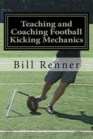 Teaching and Coaching Football Kicking Mechanics de Bill Renner