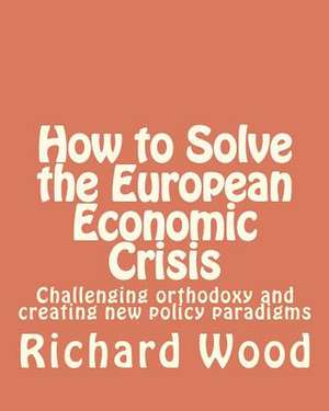 How to Solve the European Economic Crisis de MR Richard Bruce Wood