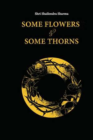 Some Flowers and Some Thorns de Shailendra Sharma