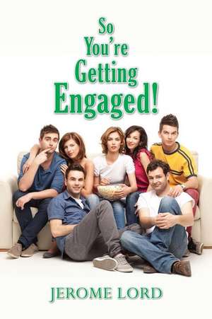 So You're Getting Engaged! de Jerome Lord