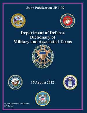 Joint Publication Jp 1-02 Department of Defense Dictionary of Military and Associated Terms 15 August 2012 de United States Government Us Army