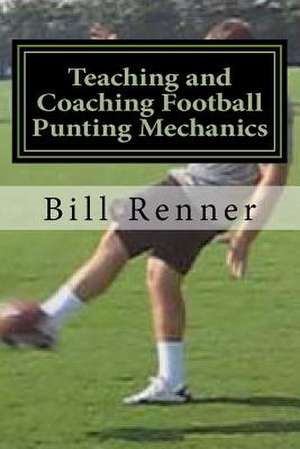 Teaching and Coaching Football Punting Mechanics de Bill Renner