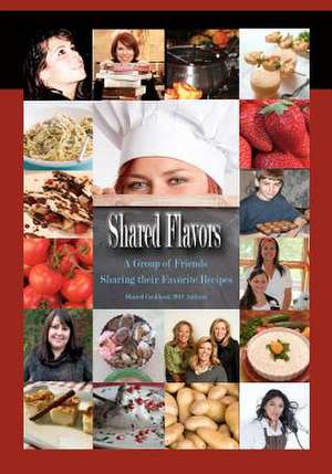 Shared Flavors - A Group of Friends Sharing Their Favorite Recipes de Shared Cookbook 2012 Authors