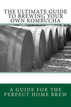 The Ultimate Guide to Brewing Your Own Kombucha de Spencer Rj Ash