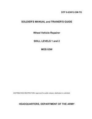 Soldier Training Publication Stp 9-63w12-SM-Tg Soldier's Manual and Trainer's Guide Wheel Vehicle Repairer Skill Levels 1 and 2 Mos 63w de United States Government Us Army