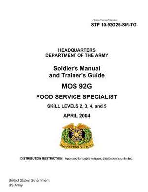 Soldier Training Publication Stp 10-92g25-SM-Tg Soldier's Manual and Trainer's Guide Mos 92g Food Service Specialist Skill Levels 2, 3, 4, and 5 April de United States Government Us Army