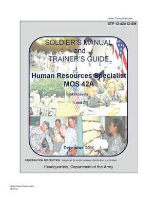 Soldier Training Publication Stp 12-42a12-SM Soldier's Manual and Trainer's Guide Mos 42a Skill Levels 1/2, Human Resource Specialist June 2011 US Arm de United States Government Us Army