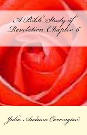 A Bible Study of Revelation Chapter 6 de Julia Audrina Carrington