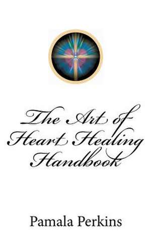 The Art of Heart Healing Handbook de Pamala Perkins