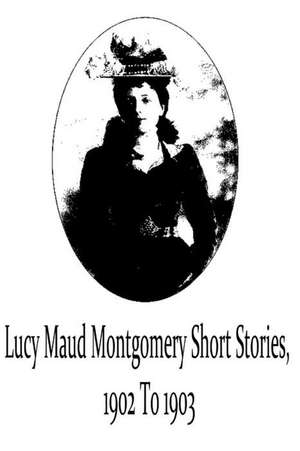 Lucy Maud Montgomery Short Stories, 1902 to 1903 de Lucy Maud Montgomery