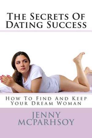 The Secrets of Dating Success - How to Find and Keep Your Dream Woman de Jenny McParhsoy