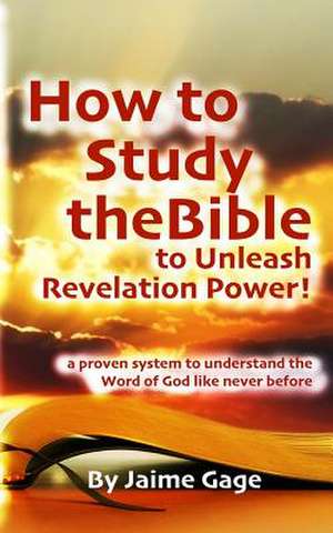 How to Study the Bible to Unleash Revelation Power! de Jaime Gage