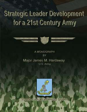 Strategic Leader Development for a 21st Century Army de U. S. Army Major James M. Hardaway