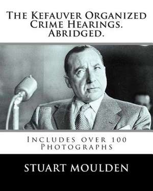 The Kefauver Organized Crime Hearings. Abridged. de Stuart Moulden