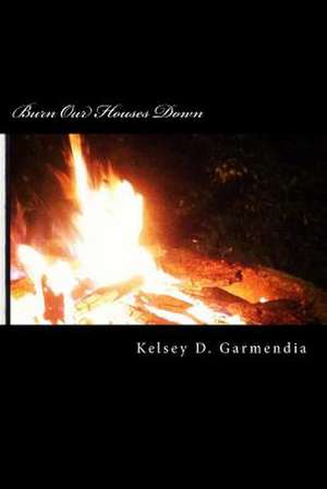 Burn Our Houses Down de Kelsey D. Garmendia