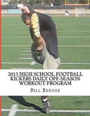 2013 High School Football Kickers Daily Off-Season Workout Program de Bill Renner