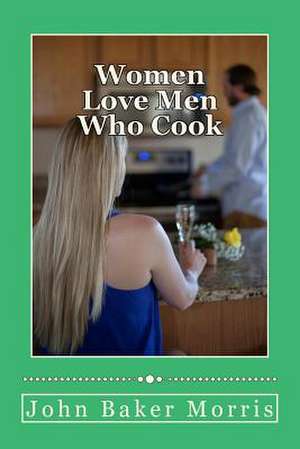 Women Love Men Who Cook de Morris, John Baker