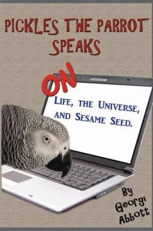 Pickles the Parrot Speaks: On Like, the Universe, and Sesame Seed. de Georgi Abbott