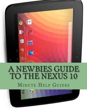 A Newbies Guide to the Nexus 10: Everything You Need to Know about the Nexus 10 and the Jelly Bean Operating System de Minute Help Guides