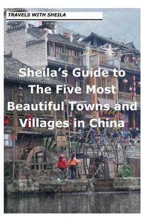 Sheila's Guide to the Five Most Beautiful Towns and Villages in China de Sheila Simkin