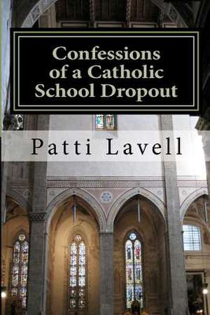 Confessions of a Catholic School Dropout de Patti Lavell