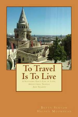 To Travel Is to Live de Betty Sexton Halsey Moorhead