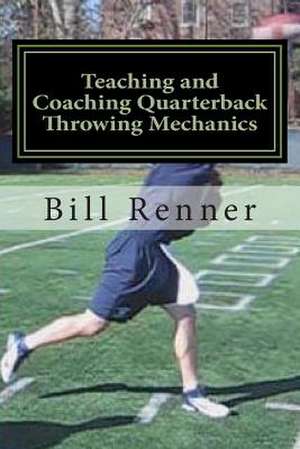 Teaching and Coaching Quarterback Throwing Mechanics de Bill Renner