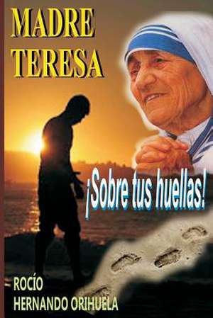 Madre Teresa... Sobre Tus Huellas! de Rocio Hernando Orihuela