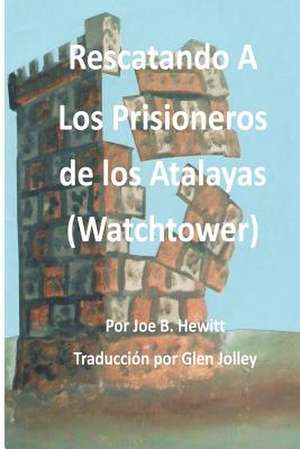 Rescatando a Los Prisioneros de Los Atalaya de Joe B. Hewitt