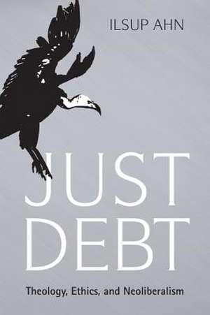 Just Debt: Theology, Ethics, and Neoliberalism de Ilsup Ahn