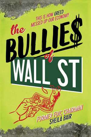 The Bullies of Wall Street: This Is How Greed Messed Up Our Economy de Sheila Bair