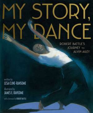 My Story, My Dance: Robert Battle's Journey to Alvin Ailey de Lesa Cline-Ransome