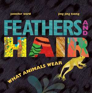 Feathers and Hair, What Animals Wear de Jennifer Ward