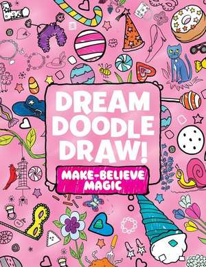 Dream Doodle Draw! Make-Believe Magic: Sweet Treats; Dress-Up Time; Grow, Garden, Grow de various