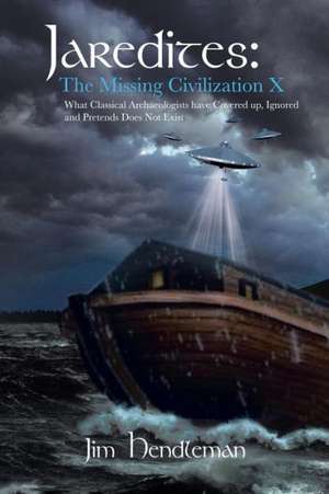 Jaredites: The Missing Civilization X: What Classical Archaeologists Have Covered Up, Ignored and Pretends Does Not Exist de Jim Hendleman