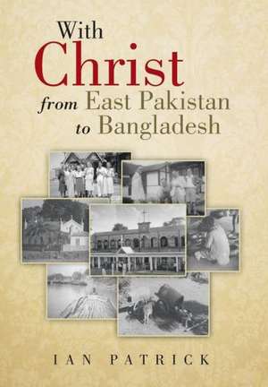 With Christ from East Pakistan to Bangladesh de Ian Patrick