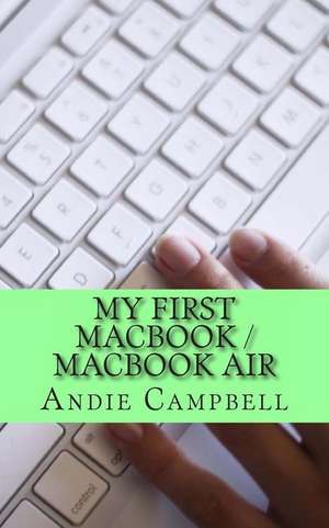 My First Macbook / Macbook Air: A Beginners Guide to Unplugging You Windows PC and Becoming a Mac User de Andie Campbell