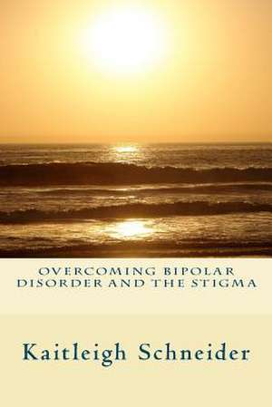 Overcoming Bipolar Disorder and the Stigma de Kaitleigh Schneider