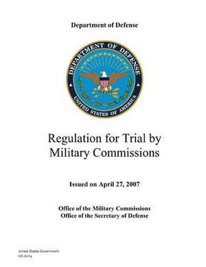 Department of Defense Regulation for Trial by Military Commissions Issued on April 27, 2007 de United States Government Us Army