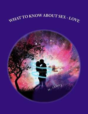 Sex - Love...What to Know: What to Know about Sex - Love de M. O. James