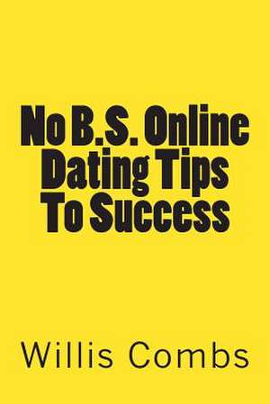 No B.S. Online Dating Tips to Success de Willis Combs