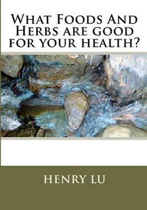 What Foods and Herbs Are Good for Your Health? de Henry C. Lu