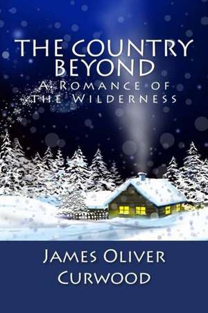 The Country Beyond: A Romance of the Wilderness de James Oliver Curwood