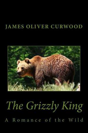 The Grizzly King: A Romance of the Wild de James Oliver Curwood