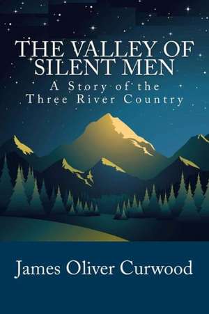 The Valley of Silent Men: A Story of the Three River Country de James Oliver Curwood