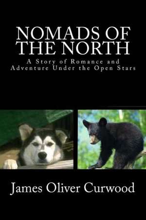 Nomads of the North: A Story of Romance and Adventure Under the Open Stars de James Oliver Curwood